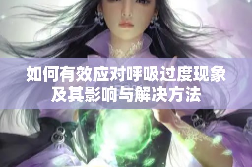 如何有效应对呼吸过度现象及其影响与解决方法
