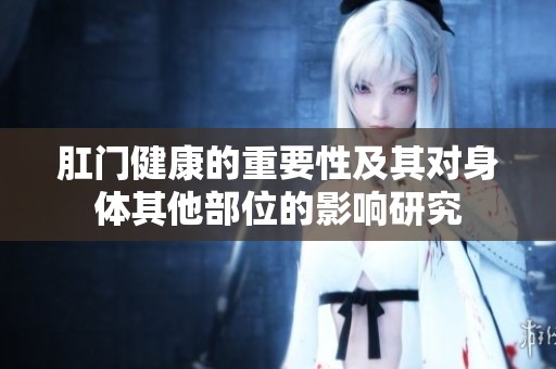 肛门健康的重要性及其对身体其他部位的影响研究