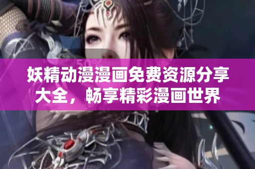妖精动漫漫画免费资源分享大全，畅享精彩漫画世界