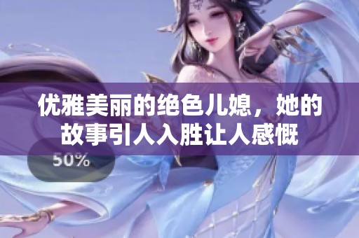 优雅美丽的绝色儿媳，她的故事引人入胜让人感慨