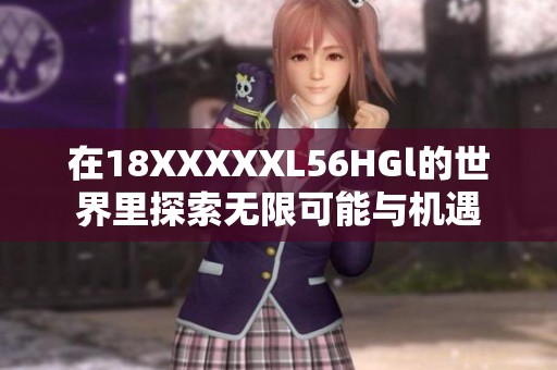 在18XXXXXL56HGl的世界里探索无限可能与机遇