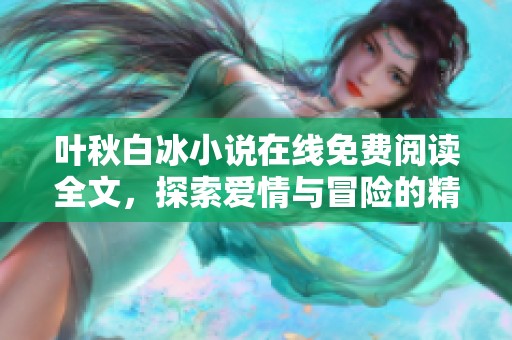 叶秋白冰小说在线免费阅读全文，探索爱情与冒险的精彩故事