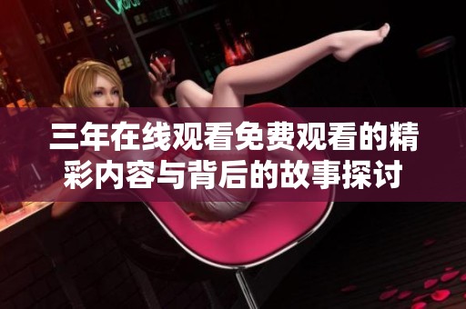 三年在线观看免费观看的精彩内容与背后的故事探讨