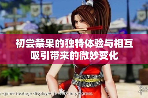 初尝禁果的独特体验与相互吸引带来的微妙变化
