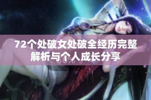72个处破女处破全经历完整解析与个人成长分享