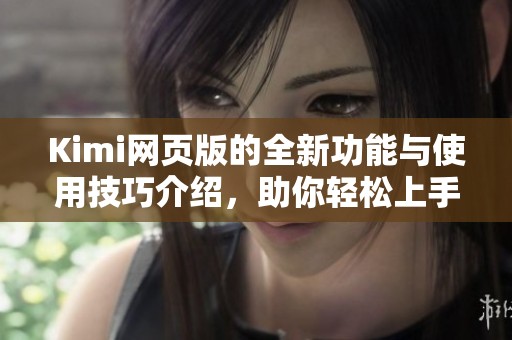 Kimi网页版的全新功能与使用技巧介绍，助你轻松上手体验