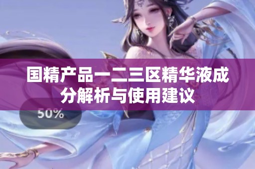 国精产品一二三区精华液成分解析与使用建议
