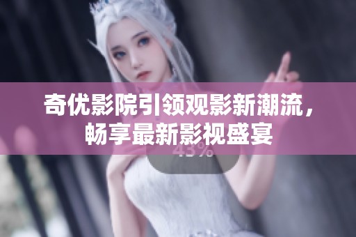 奇优影院引领观影新潮流，畅享最新影视盛宴