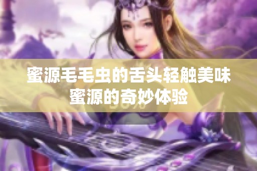 蜜源毛毛虫的舌头轻触美味蜜源的奇妙体验
