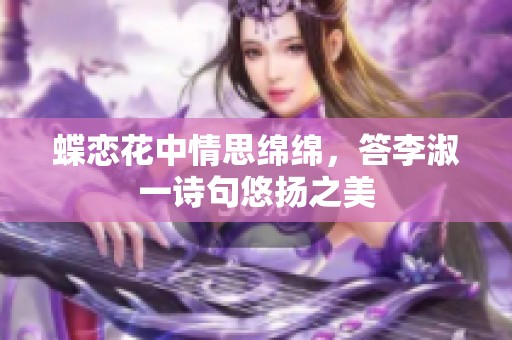 蝶恋花中情思绵绵，答李淑一诗句悠扬之美