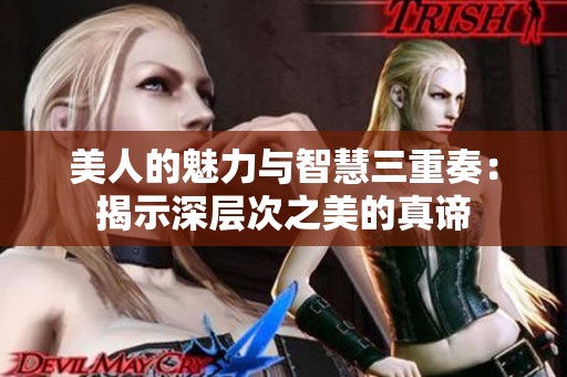美人的魅力与智慧三重奏：揭示深层次之美的真谛