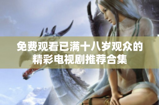 免费观看已满十八岁观众的精彩电视剧推荐合集