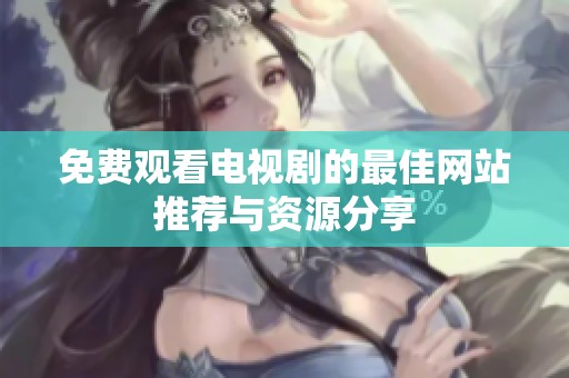 免费观看电视剧的最佳网站推荐与资源分享