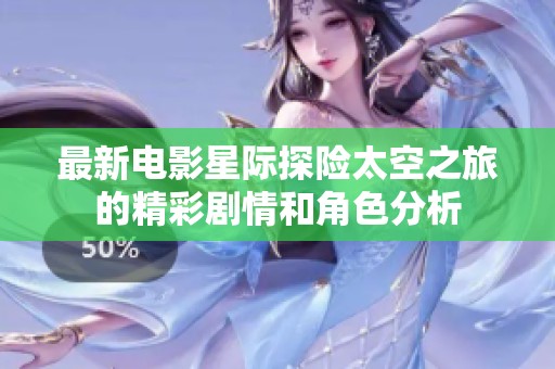 最新电影星际探险太空之旅的精彩剧情和角色分析