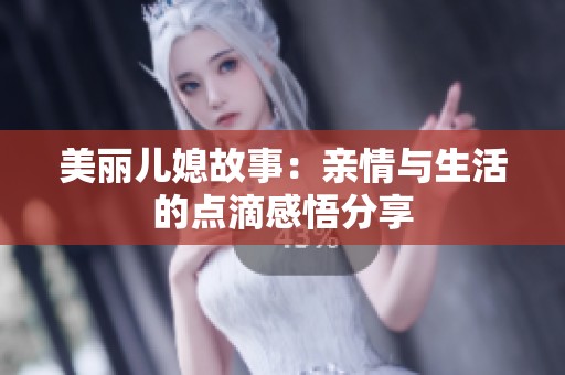 美丽儿媳故事：亲情与生活的点滴感悟分享