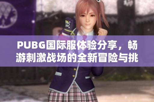 PUBG国际服体验分享，畅游刺激战场的全新冒险与挑战