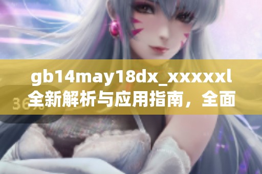 gb14may18dx_xxxxxl全新解析与应用指南，全面解读最新发展动态