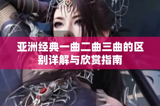 亚洲经典一曲二曲三曲的区别详解与欣赏指南