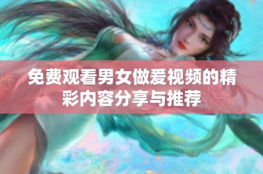 免费观看男女做爰视频的精彩内容分享与推荐