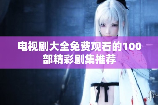 电视剧大全免费观看的100部精彩剧集推荐