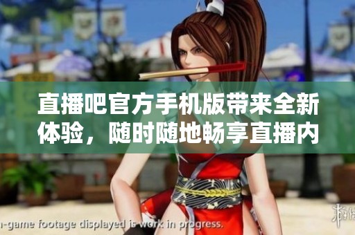 直播吧官方手机版带来全新体验，随时随地畅享直播内容的便利