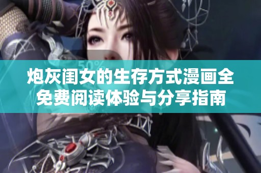 炮灰闺女的生存方式漫画全免费阅读体验与分享指南