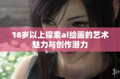 18岁以上探索ai绘画的艺术魅力与创作潜力