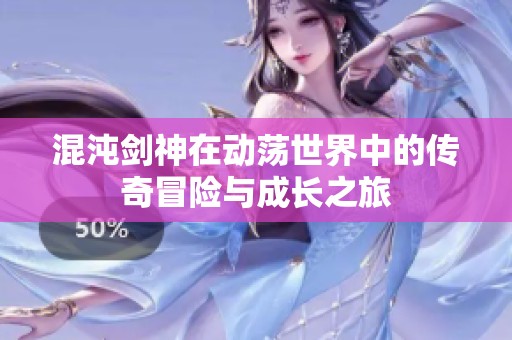 混沌剑神在动荡世界中的传奇冒险与成长之旅