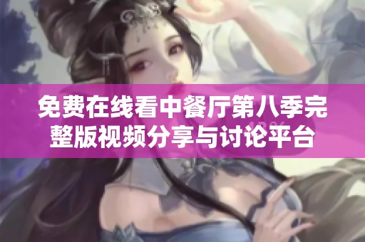 免费在线看中餐厅第八季完整版视频分享与讨论平台