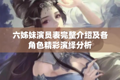 六姊妹演员表完整介绍及各角色精彩演绎分析