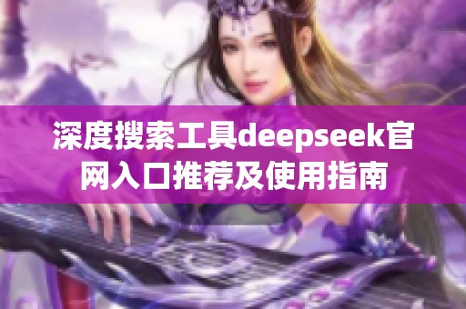 深度搜索工具deepseek官网入口推荐及使用指南