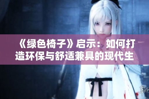 《绿色椅子》启示：如何打造环保与舒适兼具的现代生活空间