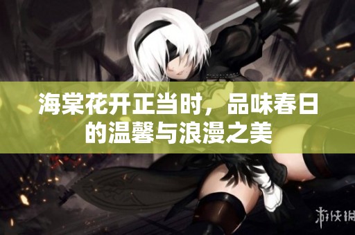 海棠花开正当时，品味春日的温馨与浪漫之美