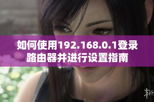 如何使用192.168.0.1登录路由器并进行设置指南