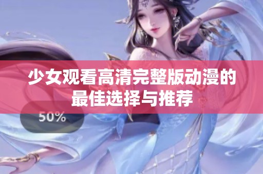 少女观看高清完整版动漫的最佳选择与推荐