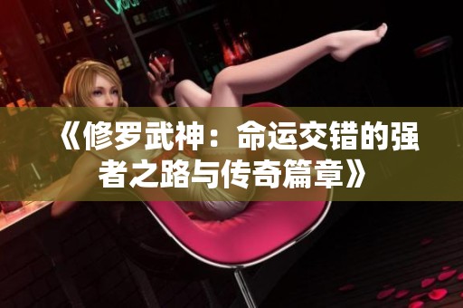 《修罗武神：命运交错的强者之路与传奇篇章》
