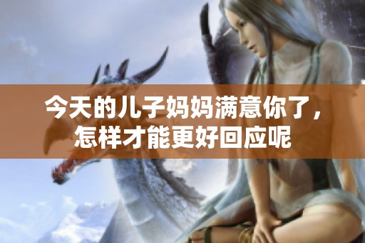今天的儿子妈妈满意你了，怎样才能更好回应呢