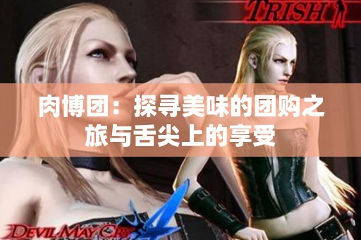 肉博团：探寻美味的团购之旅与舌尖上的享受