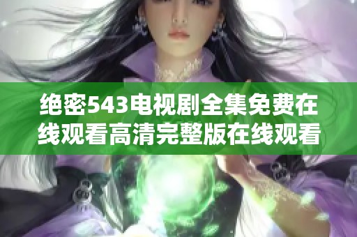 绝密543电视剧全集免费在线观看高清完整版在线观看技巧解析