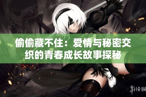 偷偷藏不住：爱情与秘密交织的青春成长故事探秘