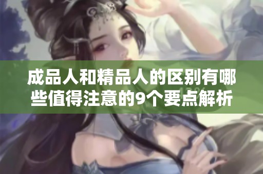 成品人和精品人的区别有哪些值得注意的9个要点解析