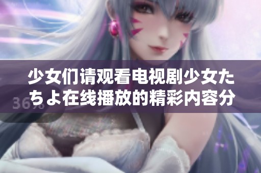 少女们请观看电视剧少女たちよ在线播放的精彩内容分享