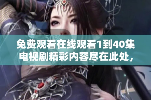 免费观看在线观看1到40集电视剧精彩内容尽在此处，快来体验吧