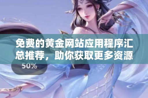 免费的黄金网站应用程序汇总推荐，助你获取更多资源和信息