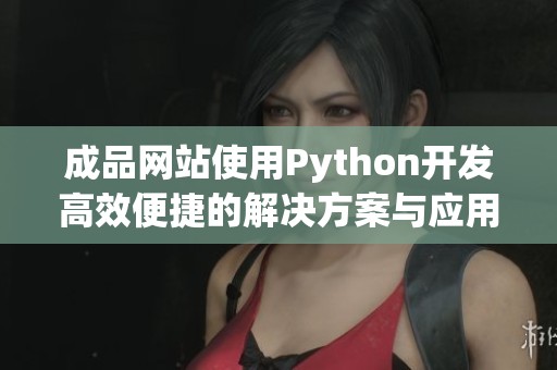 成品网站使用Python开发高效便捷的解决方案与应用程序