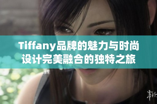Tiffany品牌的魅力与时尚设计完美融合的独特之旅