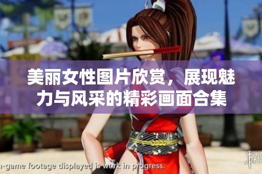 美丽女性图片欣赏，展现魅力与风采的精彩画面合集