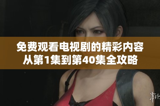 免费观看电视剧的精彩内容从第1集到第40集全攻略