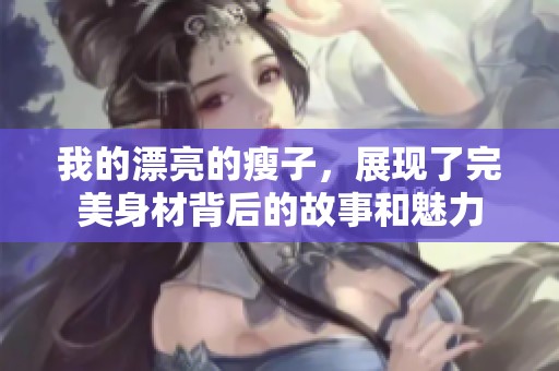 我的漂亮的瘦子，展现了完美身材背后的故事和魅力