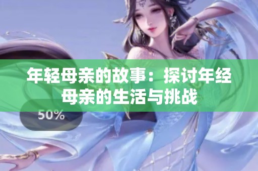 年轻母亲的故事：探讨年经母亲的生活与挑战
